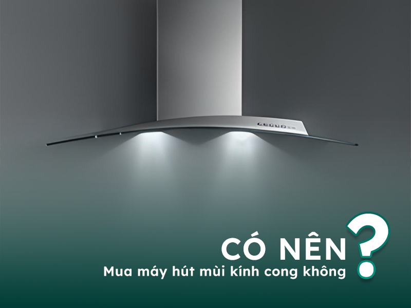 Có nên mua máy hút khói mùi dạng cong không?