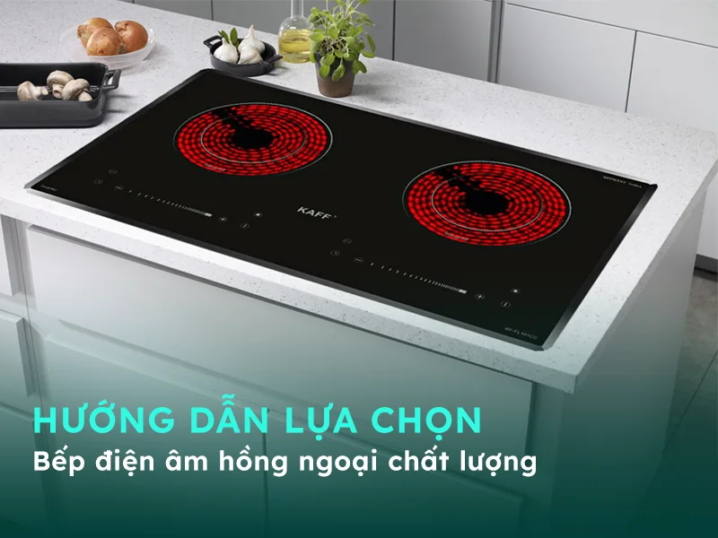 Hướng dẫn lựa chọn bếp điện âm hồng ngoại chất lượng
