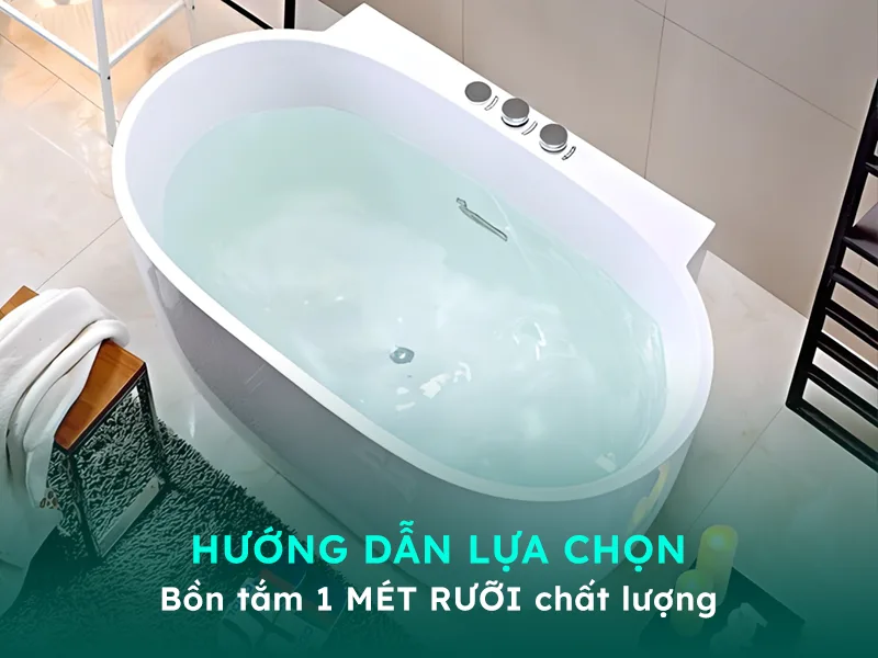 Hướng dẫn mua bồn tắm mét rưỡi chuẩn, đẹp và chất lượng