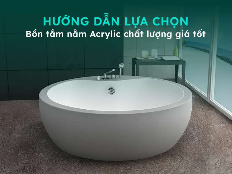 Hướng dẫn chọn mua bồn tắm nằm Acrylic chất lượng giá tốt