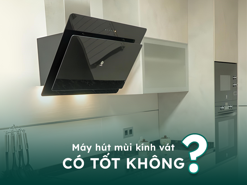 Máy hút mùi dạng kính vát có tốt không?