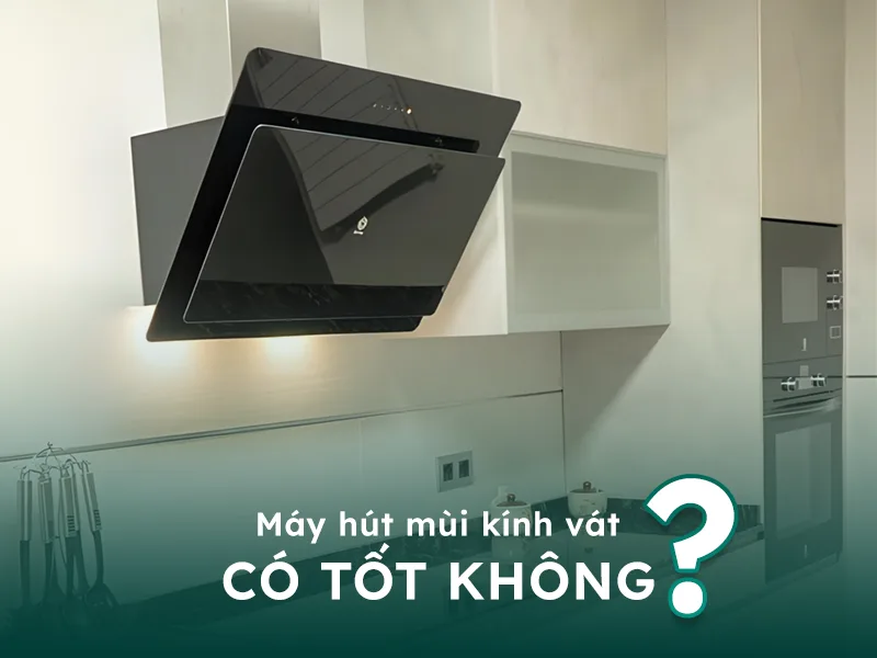 Máy hút mùi dạng kính vát có tốt không?
