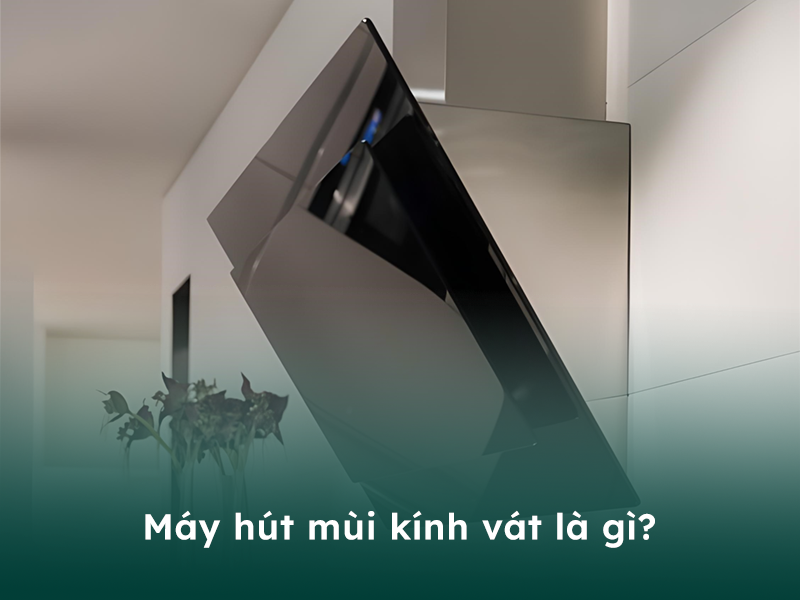 Máy hút mùi kính vát là gì?