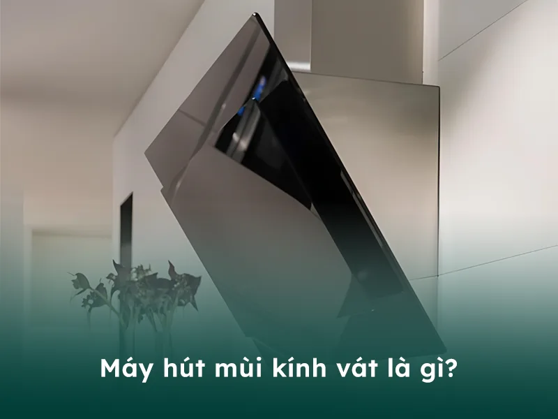 Máy hút mùi kính vát là gì?