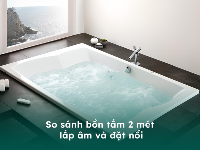 So sánh 2 loại bồn tắm 2 mét phổ biến