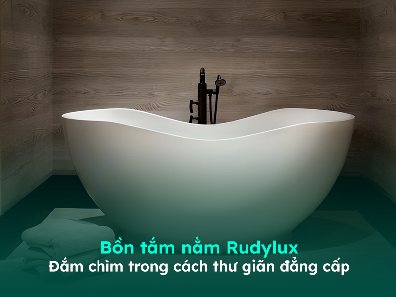 Đắm chìm trong cách thư giãn đẳng cấp với bồn tắm nằm Rudylux