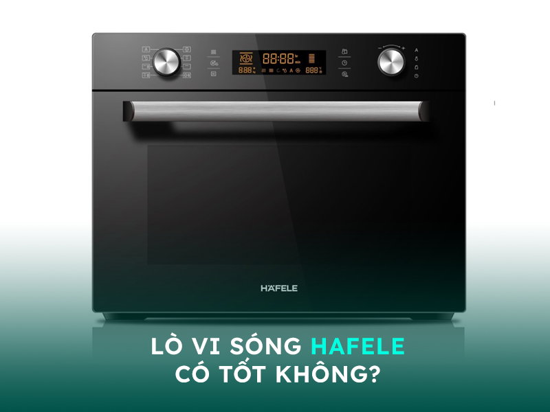 Đánh giá chi tiết về lò vi sóng cao cấp Hafele