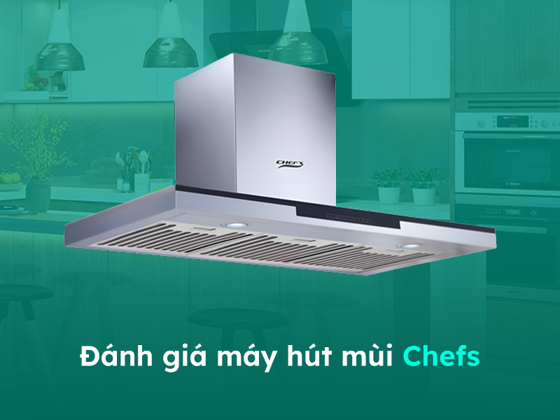 Đánh giá về máy hút khói mùi bếp Chefs