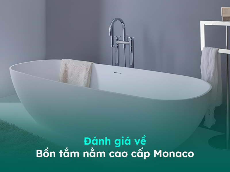 Bồn tắm nằm Monaco nhận được nhiều lời khen ngợi từ người dùng