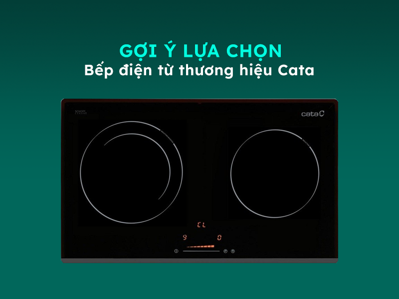 Hướng dẫn sử dụng và lựa chọn bếp điện từ Cata