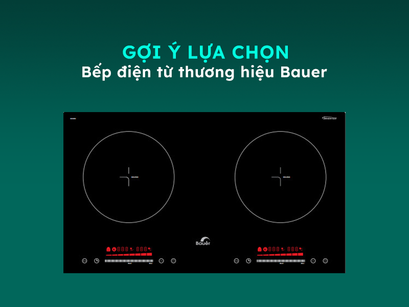 Gợi ý lựa chọn bếp điện từ Bauer chất lượng