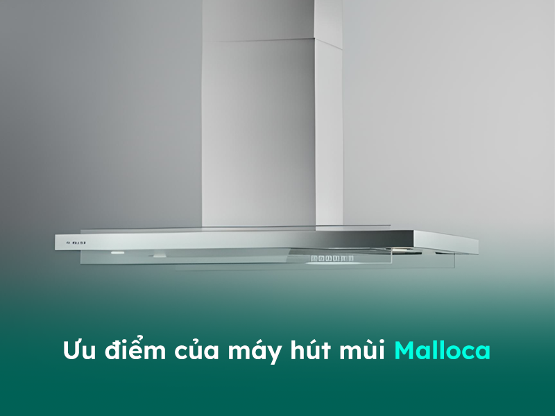 Ưu điểm của máy hút mùi bếp Malloca