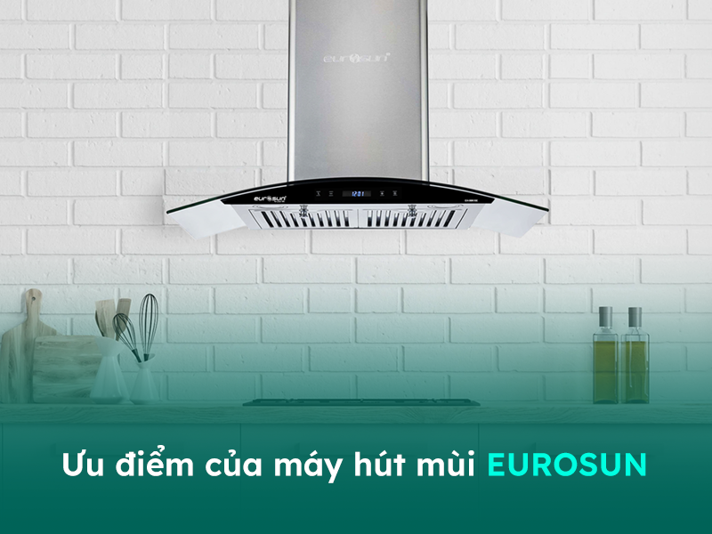 Ưu điểm của máy hút mùi Eurosun