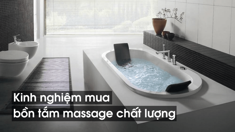 6 kinh nghiệm mua bồn tắm massage chất lượng nhất bạn nên biết