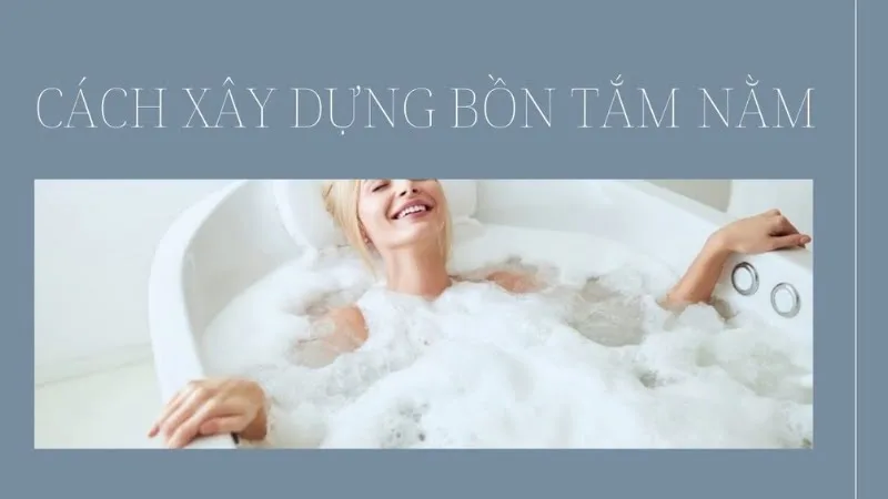Hướng dẫn cách xây bồn tắm nằm chuẩn và an toàn nhất năm [year]
